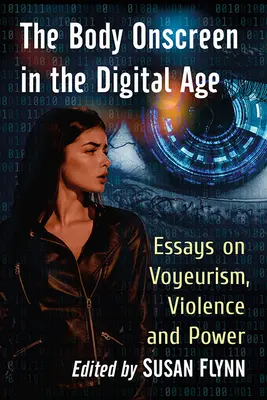 Tělo na obrazovce v digitálním věku: Eseje o voyerství, násilí a moci - The Body Onscreen in the Digital Age: Essays on Voyeurism, Violence and Power