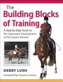 Stavební bloky tréninku - Průvodce krok za krokem gymnastickým rozvojem jezdeckého sportovce - Building Blocks of Training - A Step-by-Step Guide to the Gymnastic Development of the Equine Athlete