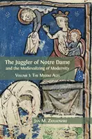 Žonglér z Notre Dame a medievalizace moderny: Středověk a židovský moderátor: Svazek 1: Středověk - The Juggler of Notre Dame and the Medievalizing of Modernity: Volume 1: The Middle Ages
