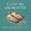 Miluju tě jako žádnou vydru: Vtipné způsoby, jak říct Miluji tě - I Love You Like No Otter: Punny Ways to Say I Love You