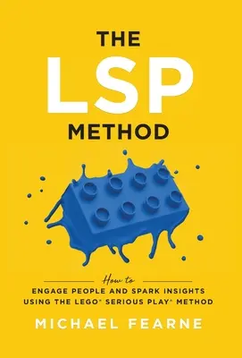 Metoda LSP: Jak zaujmout lidi a podnítit poznání pomocí metody LEGO(R) Serious Play(R). - The LSP Method: How to Engage People and Spark Insights Using the LEGO(R) Serious Play(R) Method