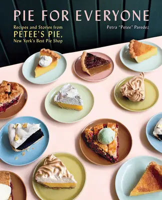 Koláč pro každého: Recepty a příběhy z Petee's Pie, nejlepšího newyorského obchodu s koláči. - Pie for Everyone: Recipes and Stories from Petee's Pie, New York's Best Pie Shop