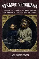 Podivná viktoriánská doba: Příběhy o kuriózních, podivných a neobvyklých věcech našich viktoriánských předků - Strange Victoriana: Tales of the Curious, the Weird and the Uncanny from Our Victorian Ancestors