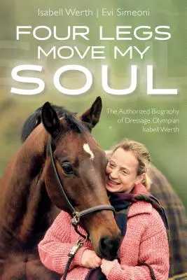Čtyři nohy hýbou mou duší: Autorizovaný životopis drezurní olympioničky Isabell Werthové - Four Legs Move My Soul: The Authorized Biography of Dressage Olympian Isabell Werth