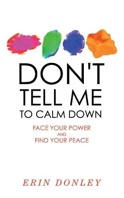 Neříkej mi, abych se uklidnil: Postav se své síle a najdi svůj klid - Don't Tell Me to Calm Down: Face Your Power and Find Your Peace