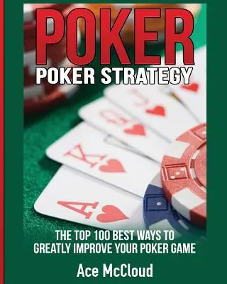 Pokerová strategie: 100 nejlepších způsobů, jak výrazně zlepšit svou pokerovou hru - Poker Strategy: The Top 100 Best Ways To Greatly Improve Your Poker Game