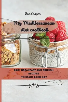 Moje kuchařka středomořské diety: Snadné recepty na snídaně a pozdní snídaně pro začátek každého dne - My Mediterranean Diet Cookbook: Easy Breakfast And Brunch Recipes To Start Each Day