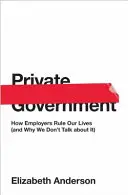Soukromá státní správa: Jak zaměstnavatelé řídí naše životy (a proč o tom nemluvíme). - Private Government: How Employers Rule Our Lives (and Why We Don't Talk about It)