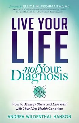 Žijte svůj život, ne svou diagnózu: Jak zvládat stres a dobře žít s novým zdravotním stavem - Live Your Life, Not Your Diagnosis: How to Manage Stress and Live Well with Your New Health Condition