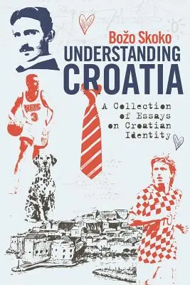 Porozumění Chorvatsku: Sbírka esejů o chorvatské identitě. - Understanding Croatia: A Collection of Essays on Croatian Identity