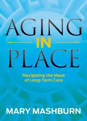 Stárnutí na místě: Knížka pro dospělé: Orientace v labyrintu dlouhodobé péče - Aging in Place: Navigating the Maze of Long-Term Care