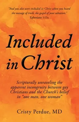 Zahrnutí v Kristu: Křesťanská víra v jednoho muže a jednu ženu: Kristova víra v Krista: Bůh je v Kristu: Bůh je v Kristu. - Included in Christ: Scripturally Unraveling the Apparent Incongruity Between Gay Christians and the Church's Belief in One Man, One Woman