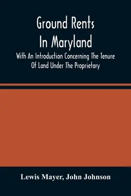 Ground Rents In Maryland; With An Introduction Concerning The Tenure Of Land Under the Proprietary (Pozemkové nájmy v Marylandu; s úvodem o vlastnictví pozemků) - Ground Rents In Maryland; With An Introduction Concerning The Tenure Of Land Under The Proprietary
