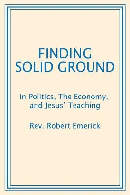 Hledání pevné půdy pod nohama: V politice, ekonomice a Ježíšově učení. - Finding Solid Ground: In Politics, The Economy, and Jesus' Teaching