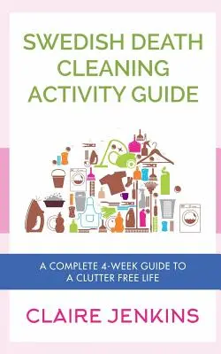 Průvodce aktivitami k úklidu švédské smrti: Kompletní čtyřtýdenní průvodce životem bez nepořádku - Swedish Death Cleaning Activity Guide: A Complete 4-week Guide to a Clutter-free Life