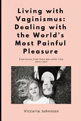 Život s vaginismem: Vaginismus: Jak se vypořádat s nejbolestivějším potěšením na světě - Living with Vaginismus: Dealing with the World's Most Painful Pleasure