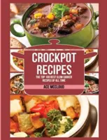 Recepty do hrnce: 100 nejlepších receptů pro pomalé vaření všech dob - Crockpot Recipes: The Top 100 Best Slow Cooker Recipes Of All Time