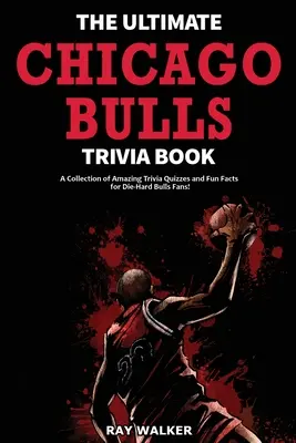Kniha zajímavostí o Chicagu Bulls: Sbírka úžasných kvízů a zábavných faktů pro zaryté fanoušky Bulls! - The Ultimate Chicago Bulls Trivia Book: A Collection of Amazing Trivia Quizzes and Fun Facts for Die-Hard Bulls Fans!