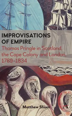Improvizace impéria: Thomas Pringle ve Skotsku, Kapské kolonii a Londýně v letech 1789-1834 - Improvisations of Empire: Thomas Pringle in Scotland, the Cape Colony and London, 1789-1834