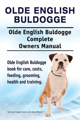 Olde English Bulldogge. Olde English Buldogge Dog Kompletní příručka pro majitele. Olde English Bulldogge kniha pro péči, náklady, krmení, péče, zdraví a t - Olde English Bulldogge. Olde English Buldogge Dog Complete Owners Manual. Olde English Bulldogge book for care, costs, feeding, grooming, health and t