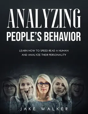 Analýza chování lidí: Naučte se rychle číst člověka a analyzovat jeho osobnost - Analyzing People's Behavior: Learn How to Speed Read a Human and Analyze Their Personality