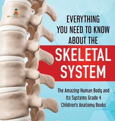 Všechno, co potřebujete vědět o kosterní soustavě - Úžasné lidské tělo a jeho systémy pro 4. třídu - dětské knihy o anatomii - Everything You Need to Know About the Skeletal System - The Amazing Human Body and Its Systems Grade 4 - Children's Anatomy Books