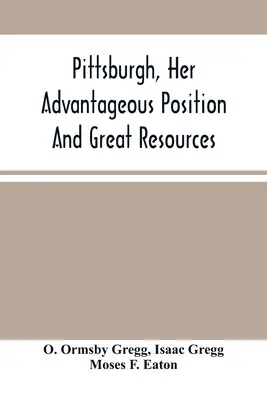 Pittsburgh, jeho výhodná poloha a velké zdroje, jako výrobní a obchodní město: A Notice of Sale of Real Estate (Zahrnuto v oznámení o prodeji nemovitostí) - Pittsburgh, Her Advantageous Position And Great Resources, As A Manufacturing And Commercial City: Embraced In A Notice Of Sale Of Real Estate