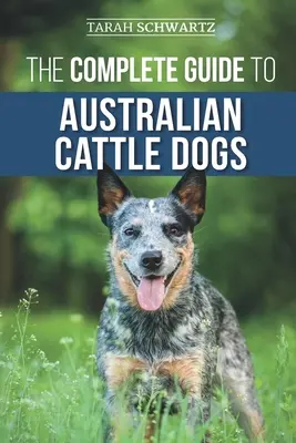 Kompletní průvodce australskými dobytčími psy: hledání, výcvik, krmení, cvičení a udržování aktivního, stimulovaného a šťastného australského dobytčáka - The Complete Guide to Australian Cattle Dogs: Finding, Training, Feeding, Exercising and Keeping Your ACD Active, Stimulated, and Happy