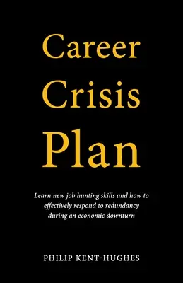 Krizový plán kariéry: Naučte se novým dovednostem při hledání práce a jak efektivně reagovat na propouštění v době ekonomického poklesu - Career Crisis Plan: Learn new job hunting skills and how to effectively respond to redundancy during an economic downturn