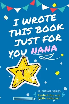 Tuto knihu jsem napsal jen pro tebe, babičko! Celobarevná knížka s otázkami pro mladé autory jako dárek pro babičku. - I Wrote This Book Just For You Nana!: Full Color, Fill In The Blank Prompted Question Book For Young Authors As A Gift For Nana
