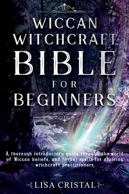 Wiccanská čarodějnická bible pro začátečníky: Důkladný úvodní průvodce světem wiccanské víry a bylinná kouzla pro začínající čaroděje - Wiccan Witchcraft Bible for beginners: A thorough introductory guide through the world of Wiccan beliefs, and herbal spells for aspiring witchcraft pr