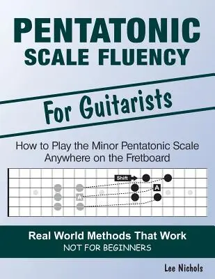 Pentatonic Scale Fluency: Naučte se hrát mollové pentatonické stupnice bez námahy kdekoli na hmatníku - Pentatonic Scale Fluency: Learn How To Play the Minor Pentatonic Scale Effortlessly Anywhere on the Fretboard