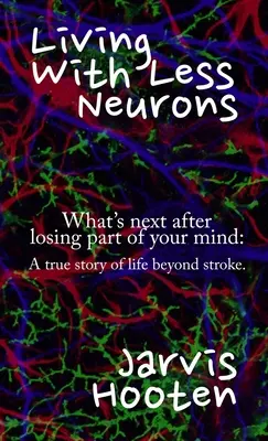 Život s menším počtem neuronů: Co dál po ztrátě části mysli: Skutečný příběh o životě po mrtvici. - Living With Less Neurons: What's next after losing part of your mind: A true story of life beyond stroke.