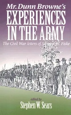 Zážitky pana Dunna Browna z armády: Fiskeho: Dopisy Samuela W. Fiskeho z občanské války - Mr. Dunn Browne's Experiences in the Army: The Civil War Letters of Samuel W. Fiske