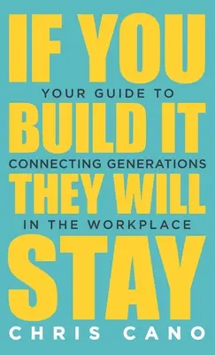 Když to postavíš, zůstanou: Průvodce propojením generací na pracovišti - If You Build It They Will Stay: Your Guide To Connecting Generations In The Workplace