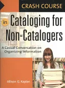 Rychlokurz katalogizace pro nekatalogizátory: Nenucená konverzace o organizování informací - Crash Course in Cataloging for Non-Catalogers: A Casual Conversation on Organizing Information