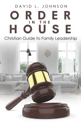 Pořádek v domě: Křesťanský průvodce vedením rodiny - Order in the House: Christian Guide to Family Leadership