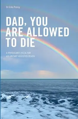 Tati, můžeš zemřít: Vydržte, prosím...: Lékařská výzva k dobrovolné asistované smrti - Dad, you are allowed to die: A physician's plea for voluntary assisted death
