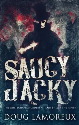 Saucy Jacky: Vraždy ve Whitechapelu, jak je vyprávěl Jack Rozparovač - Saucy Jacky: The Whitechapel Murders As Told By Jack The Ripper