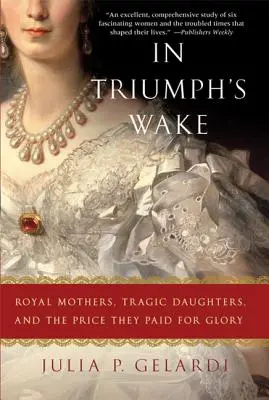 Po stopách triumfu: Královské matky, tragické dcery a cena, kterou zaplatily za slávu - In Triumph's Wake: Royal Mothers, Tragic Daughters, and the Price They Paid for Glory