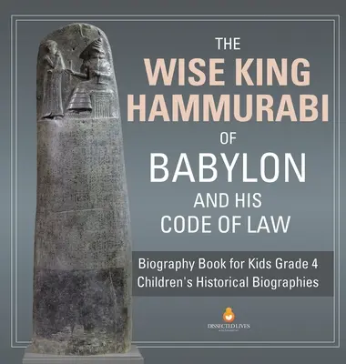 Moudrý babylonský král Chammurapi a jeho zákoník - životopisná kniha pro děti 4. třída - Dětské historické životopisy - The Wise King Hammurabi of Babylon and His Code of Law - Biography Book for Kids Grade 4 - Children's Historical Biographies