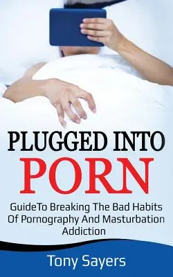 Zapojeni do porna: Průvodce, jak se zbavit zlozvyku pornografie a masturbace - Plugged Into Porn: Guide To Breaking The Bad Habits Of Pornography And Masturbation