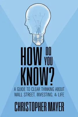 Jak to víte? Průvodce jasným myšlením o Wall Street, investování a životě - How Do You Know? A Guide to Clear Thinking About Wall Street, Investing, and Life