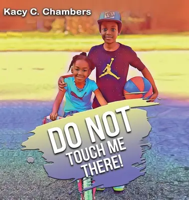 Nedotýkej se mě: Důležitá kniha pro děti, jak zůstat v bezpečí a naučit se něco o svém těle. - Do NOT Touch Me There: An Important Children's Book For Staying Safe and Learning About Their Bodies.