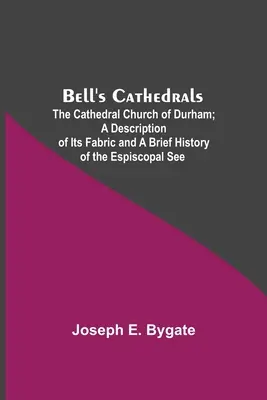 Bell's Cathedrals; The Cathedral Church Of Durham; A Description Of Its Fabric And A Brief History of the Espiscopal See - Bell'S Cathedrals; The Cathedral Church Of Durham; A Description Of Its Fabric And A Brief History Of The Espiscopal See