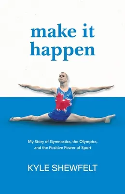Udělej to tak, aby se to stalo: Příběh o gymnastice, olympijských hrách a pozitivní síle sportu. - Make It Happen: My Story of Gymnastics, the Olympics, and the Positive Power of Sport