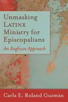 Unmasking Latinx Ministry for Episcopalians (Odhalení latinskoamerické služby pro biskupy): An Anglican Approach (anglikánský přístup) - Unmasking Latinx Ministry for Episcopalians: An Anglican Approach