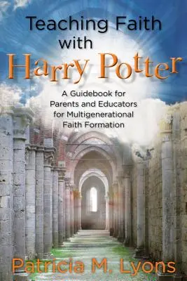 Výuka víry s Harrym Potterem: Průvodce pro rodiče a pedagogy pro vícegenerační formaci víry. - Teaching Faith with Harry Potter: A Guidebook for Parents and Educators for Multigenerational Faith Formation