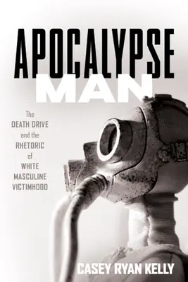 Člověk apokalypsy: The Death Drive and the Rhetoric of White Masculine Victimhood (Pohon smrti a rétorika bělošské mužské oběti) - Apocalypse Man: The Death Drive and the Rhetoric of White Masculine Victimhood