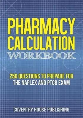 Cvičebnice lékárenských kalkulací: Příručka pro lékárníky (250 otázek k přípravě na zkoušky NAPLEX a PTCB) - Pharmacy Calculation Workbook: 250 Questions to Prepare for the NAPLEX and PTCB Exam